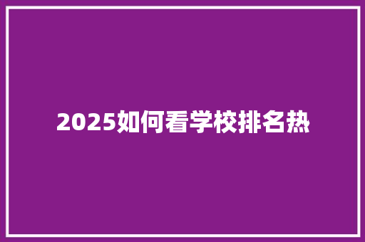 2025如何看学校排名热 未命名