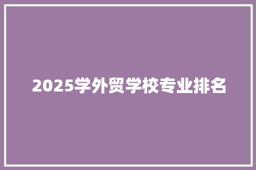 2025学外贸学校专业排名