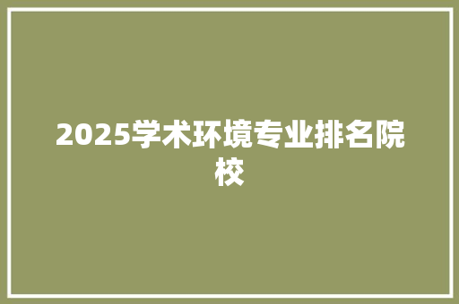 2025学术环境专业排名院校