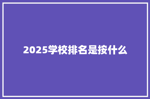 2025学校排名是按什么 未命名