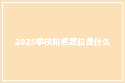 2025学校排名定位是什么 未命名