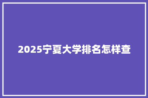 2025宁夏大学排名怎样查