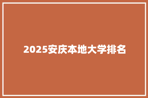 2025安庆本地大学排名 未命名