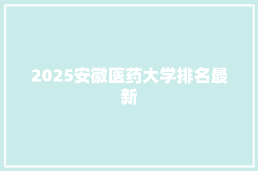 2025安徽医药大学排名最新