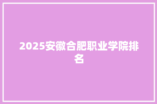 2025安徽合肥职业学院排名 未命名