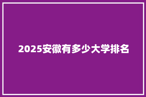 2025安徽有多少大学排名 未命名