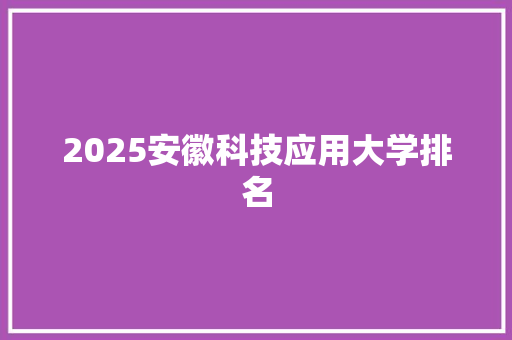 2025安徽科技应用大学排名