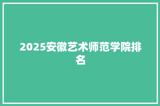 2025安徽艺术师范学院排名