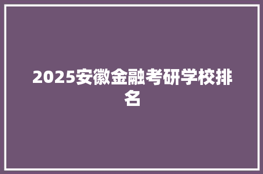 2025安徽金融考研学校排名 未命名