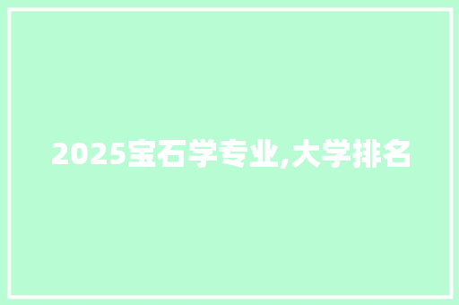 2025宝石学专业,大学排名 未命名