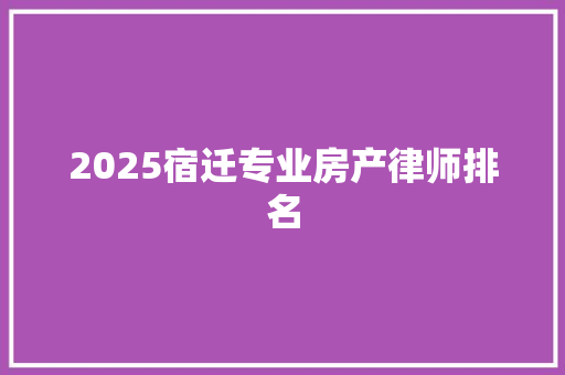 2025宿迁专业房产律师排名