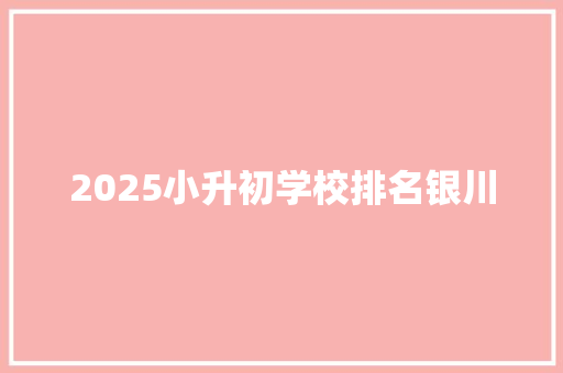 2025小升初学校排名银川