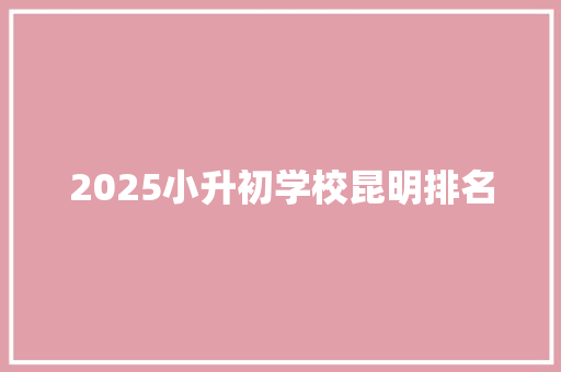 2025小升初学校昆明排名