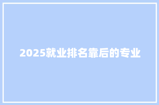 2025就业排名靠后的专业 未命名