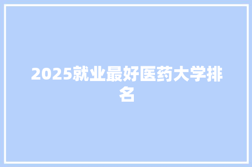 2025就业最好医药大学排名