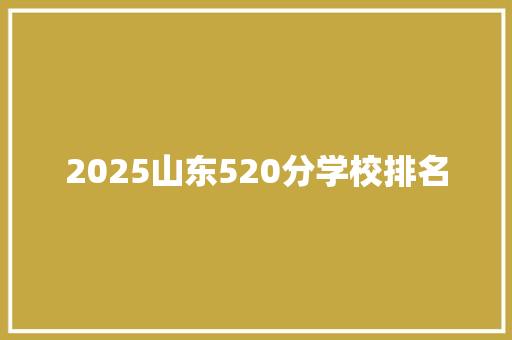 2025山东520分学校排名 未命名