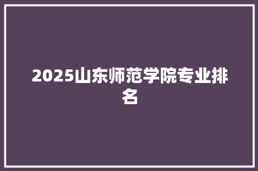 2025山东师范学院专业排名 未命名