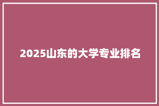 2025山东的大学专业排名