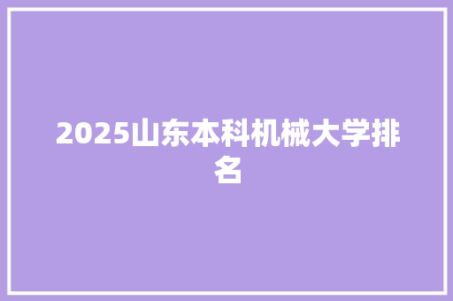 2025山东本科机械大学排名 未命名