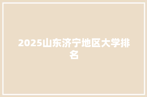 2025山东济宁地区大学排名