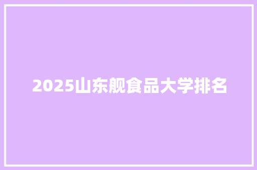 2025山东舰食品大学排名 未命名