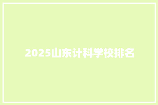 2025山东计科学校排名 未命名