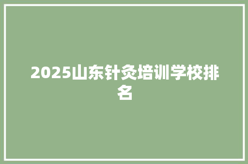 2025山东针灸培训学校排名