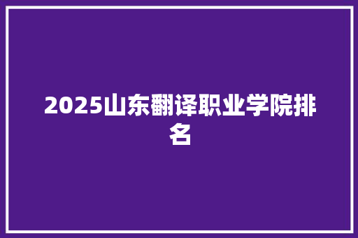 2025山东翻译职业学院排名 未命名