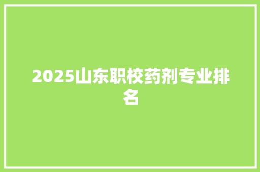 2025山东职校药剂专业排名