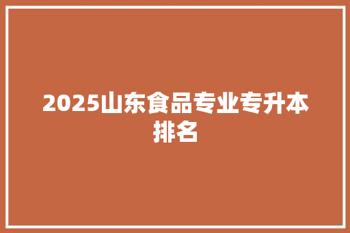 2025山东食品专业专升本排名