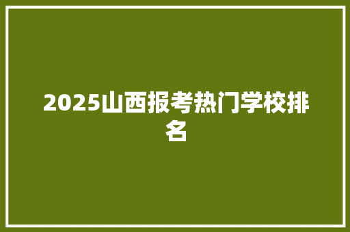 2025山西报考热门学校排名