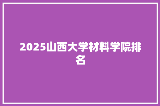 2025山西大学材料学院排名