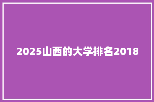 2025山西的大学排名2018