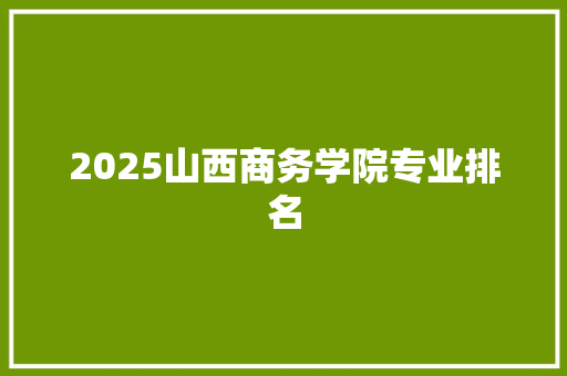 2025山西商务学院专业排名 未命名