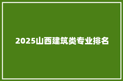 2025山西建筑类专业排名