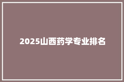 2025山西药学专业排名