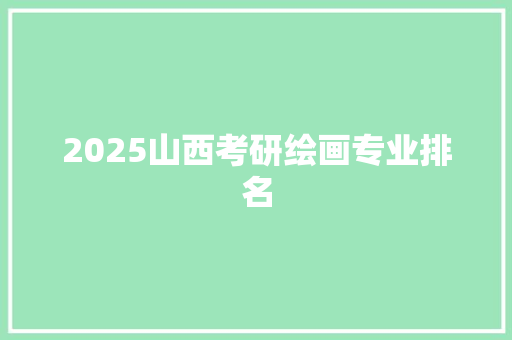 2025山西考研绘画专业排名 未命名