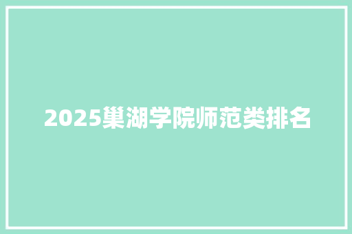 2025巢湖学院师范类排名