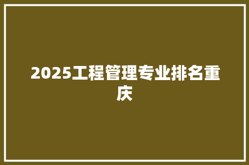 2025工程管理专业排名重庆