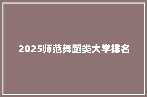 2025师范舞蹈类大学排名