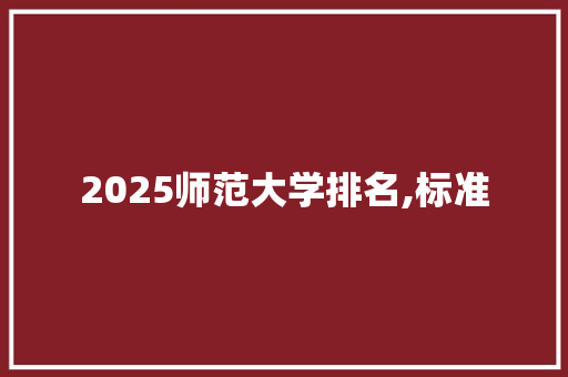 2025师范大学排名,标准 未命名