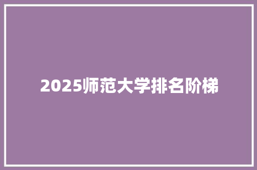 2025师范大学排名阶梯 未命名