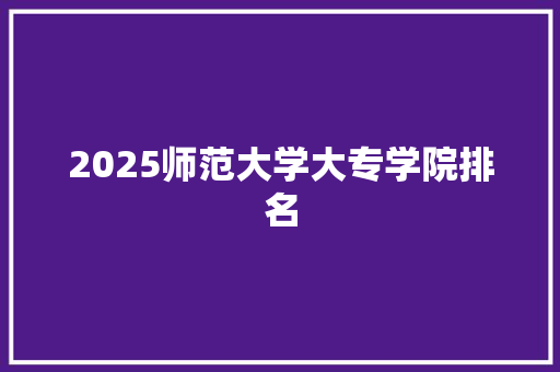 2025师范大学大专学院排名