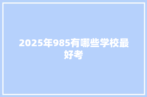 2025年985有哪些学校最好考