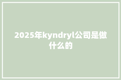 2025年kyndryl公司是做什么的