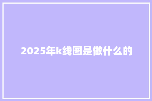 2025年k线图是做什么的 未命名