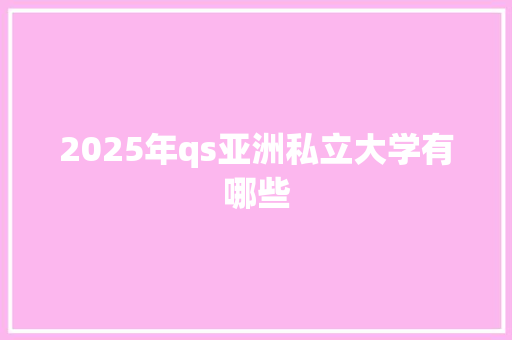 2025年qs亚洲私立大学有哪些