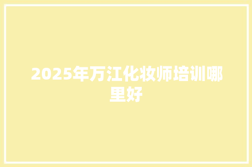 2025年万江化妆师培训哪里好