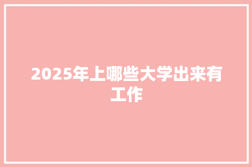 2025年上哪些大学出来有工作