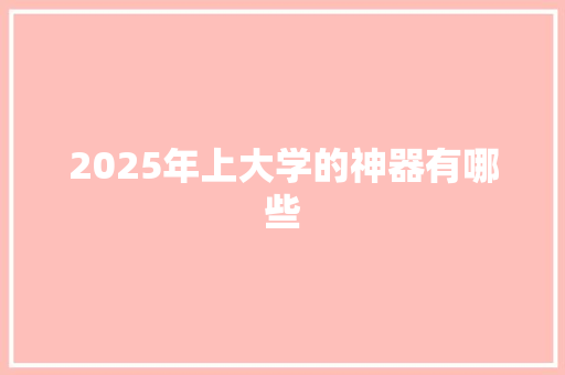 2025年上大学的神器有哪些 未命名